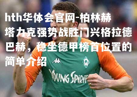 柏林赫塔力克强势战胜门兴格拉德巴赫，稳坐德甲榜首位置的简单介绍