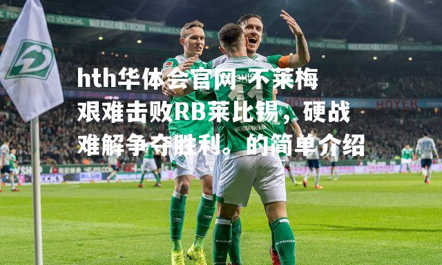不莱梅艰难击败RB莱比锡，硬战难解争夺胜利。的简单介绍