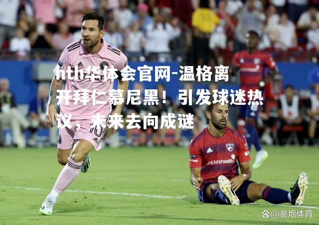 温格离开拜仁慕尼黑！引发球迷热议，未来去向成谜