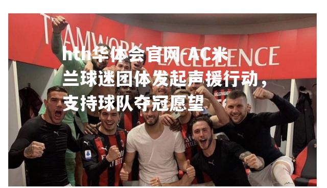 AC米兰球迷团体发起声援行动，支持球队夺冠愿望