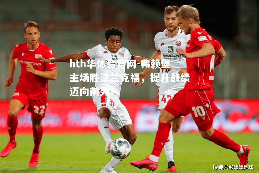 弗赖堡主场胜法兰克福，提升战绩迈向前列！