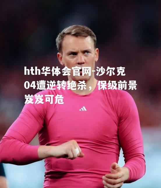 沙尔克04遭逆转绝杀，保级前景岌岌可危