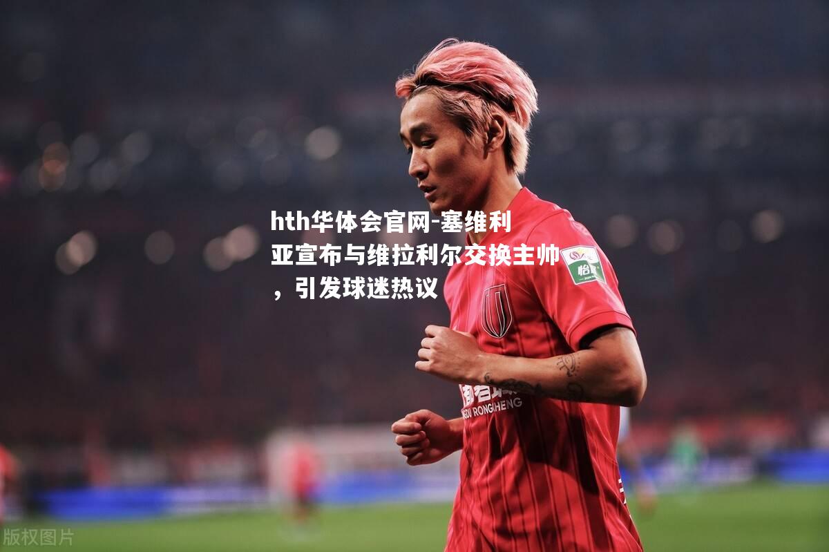 塞维利亚宣布与维拉利尔交换主帅，引发球迷热议
