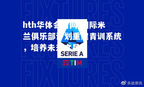 国际米兰俱乐部计划重建青训系统，培养未来之星