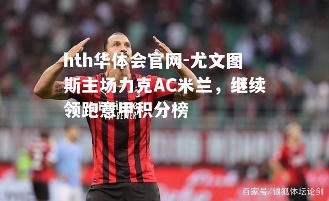 尤文图斯主场力克AC米兰，继续领跑意甲积分榜