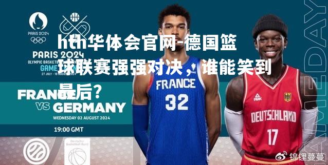 德国篮球联赛强强对决，谁能笑到最后？