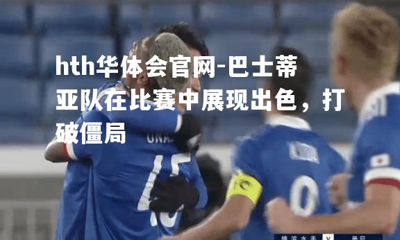 巴士蒂亚队在比赛中展现出色，打破僵局
