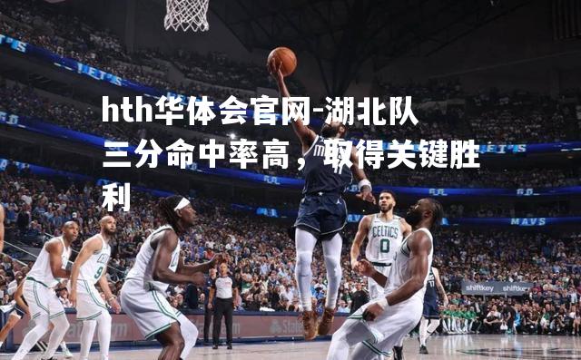 湖北队三分命中率高，取得关键胜利