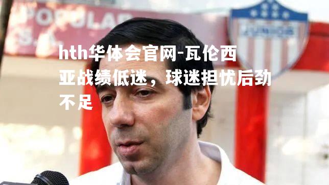 瓦伦西亚战绩低迷，球迷担忧后劲不足