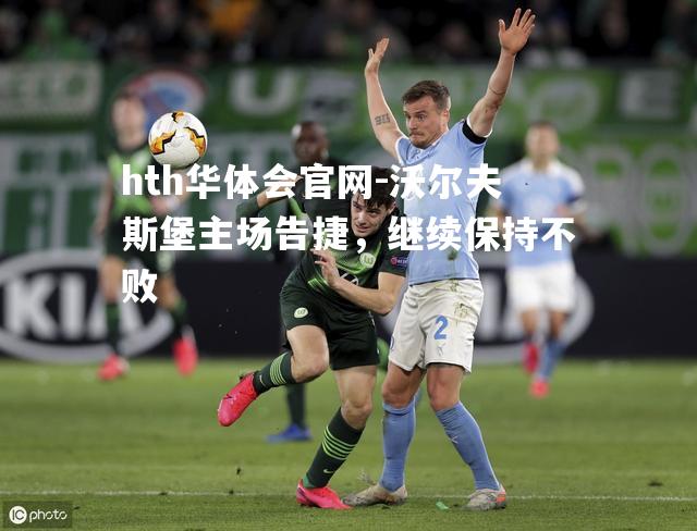 沃尔夫斯堡主场告捷，继续保持不败
