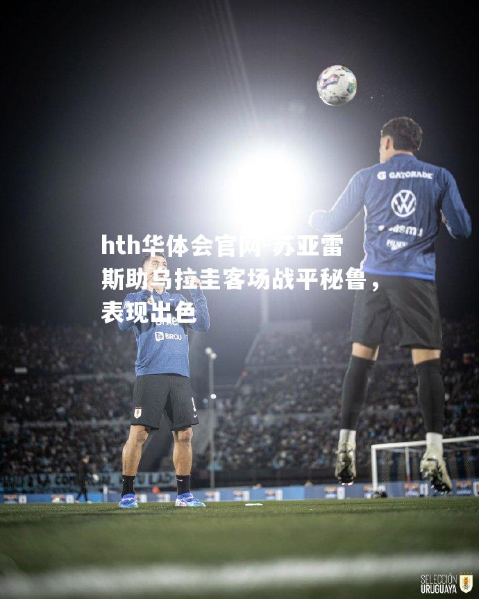 苏亚雷斯助乌拉圭客场战平秘鲁，表现出色