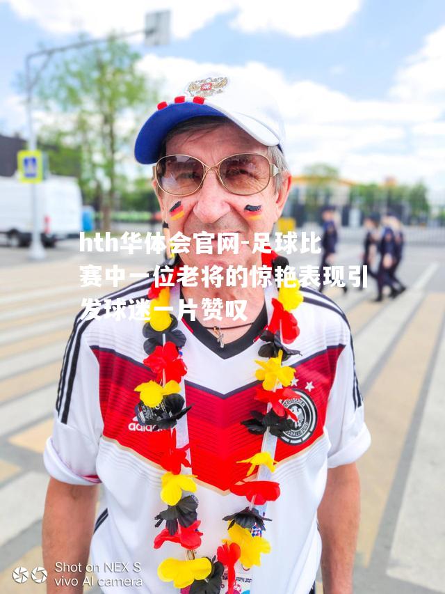 足球比赛中一位老将的惊艳表现引发球迷一片赞叹