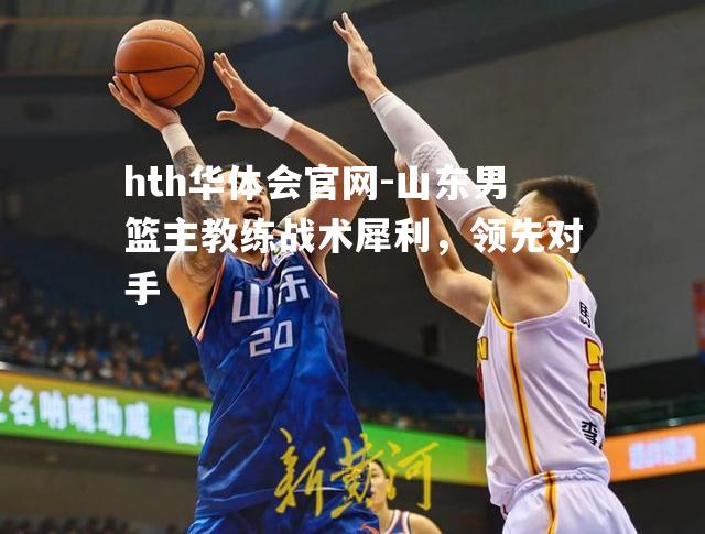 山东男篮主教练战术犀利，领先对手