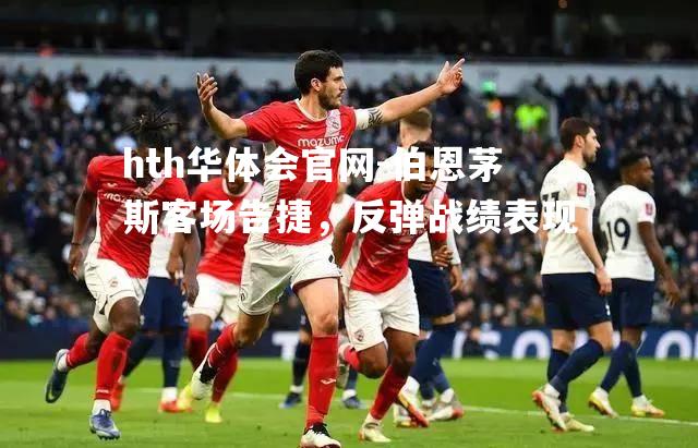 伯恩茅斯客场告捷，反弹战绩表现