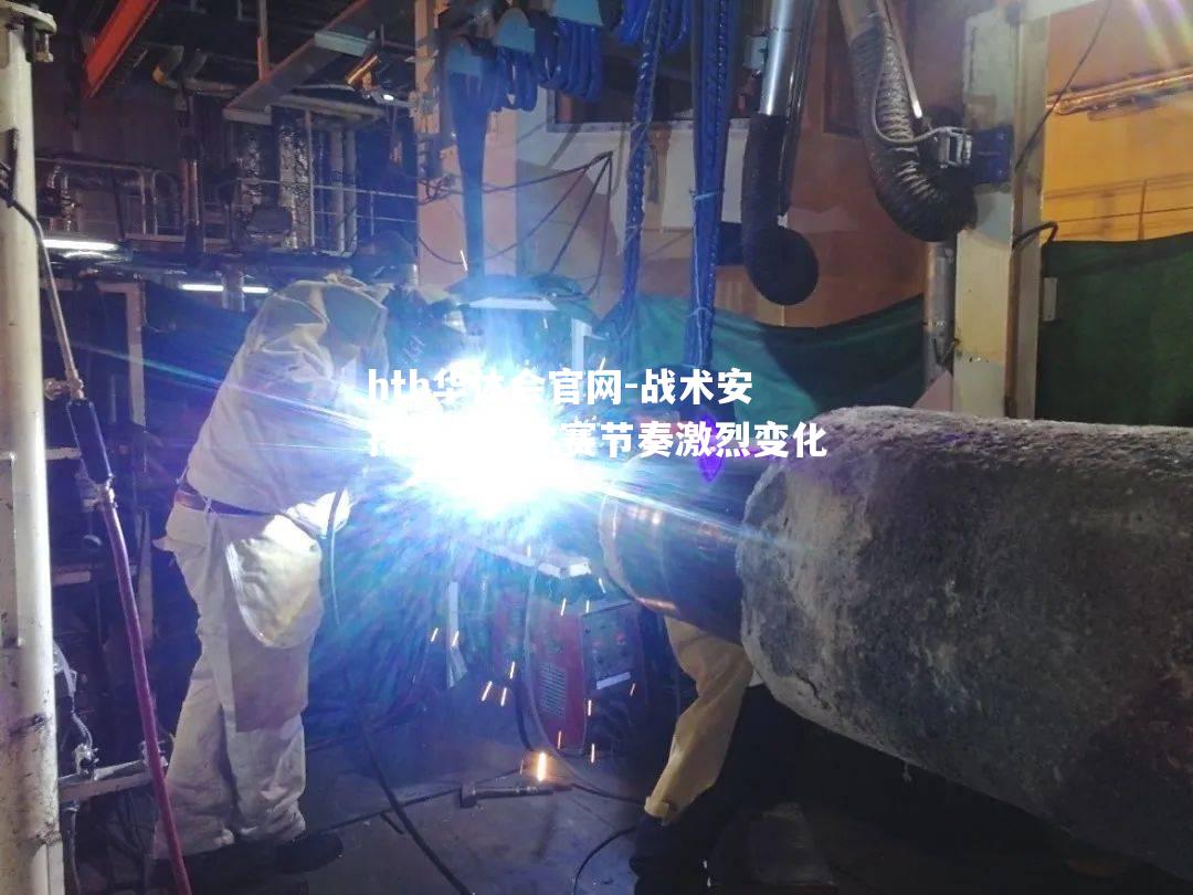 战术安排周密，比赛节奏激烈变化