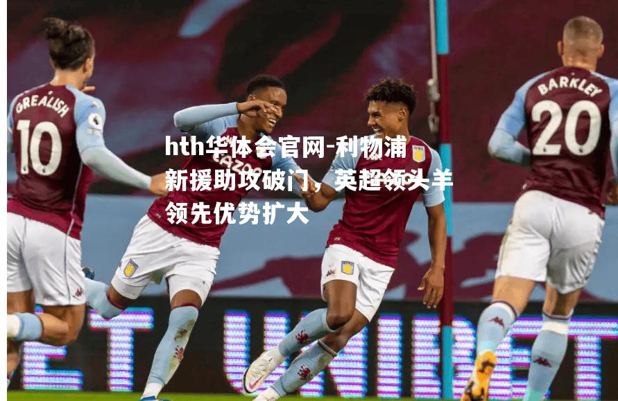 利物浦新援助攻破门，英超领头羊领先优势扩大