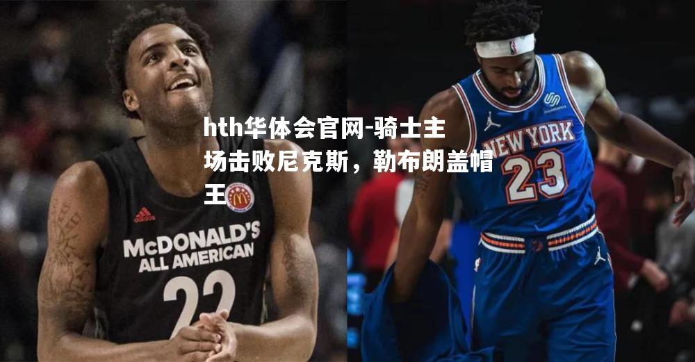 骑士主场击败尼克斯，勒布朗盖帽王