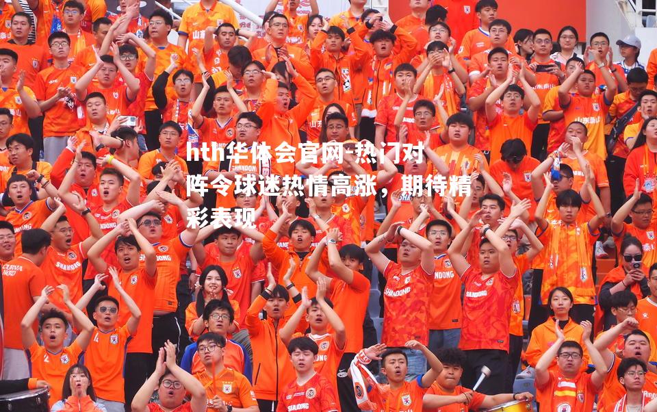 热门对阵令球迷热情高涨，期待精彩表现