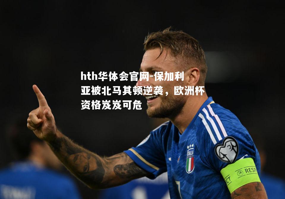 保加利亚被北马其顿逆袭，欧洲杯资格岌岌可危