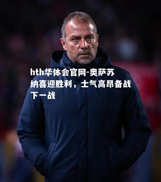 奥萨苏纳喜迎胜利，士气高昂备战下一战